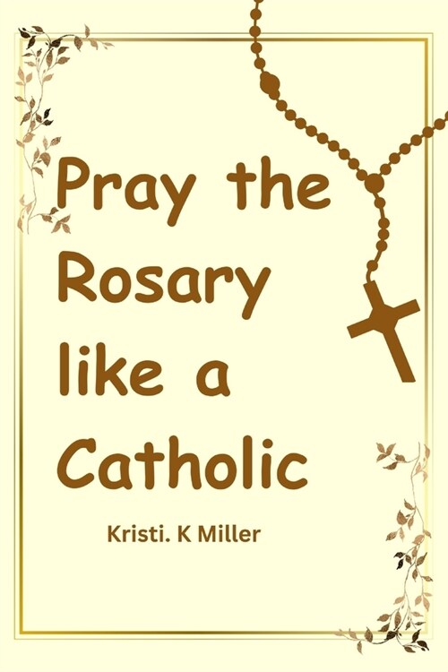 Pray The Rosary Like A Catholic: A Beginners Guide to Unveiling Its Mysteries (Paperback)