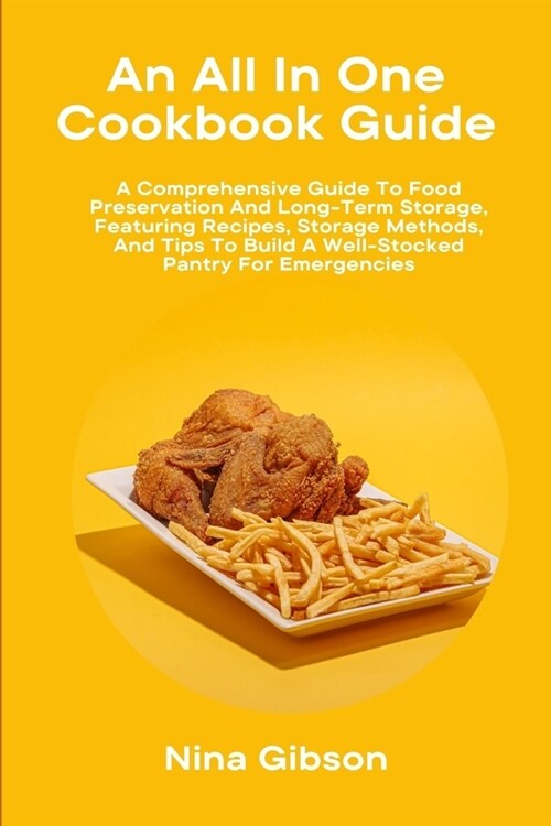 An All In One Cookbook Guide: A Comprehensive Guide To Food Preservation And Long-Term Storage, Featuring Recipes, Storage Methods, And Tips To Buil (Paperback)