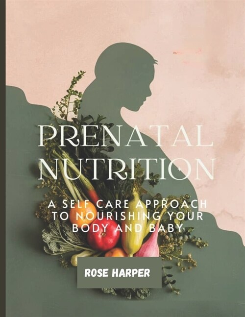 Prenatal Nutrition: A Self-Care Approach to Nourishing Your Body and Baby (Paperback)