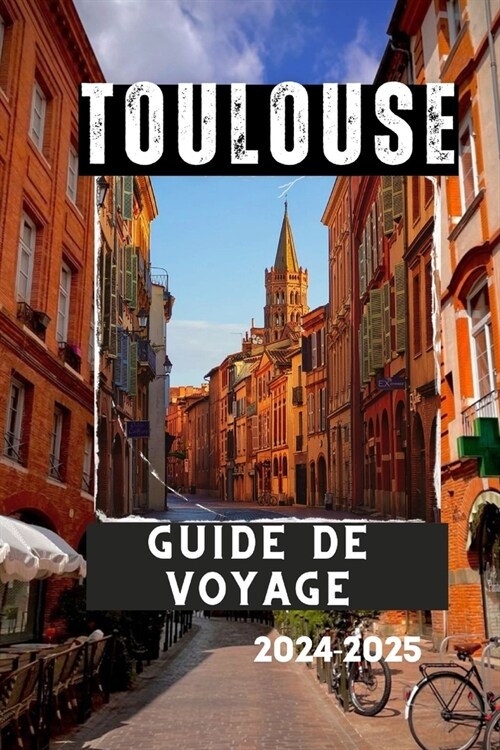 Toulouse Guide de Voyage 2024-2025: Une ville qui captivera votre coeur (Paperback)