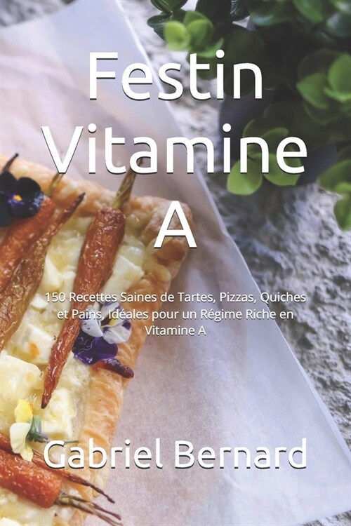 Festin Vitamine A: 150 Recettes Saines de Tartes, Pizzas, Quiches et Pains, Id?les pour un R?ime Riche en Vitamine A (Paperback)