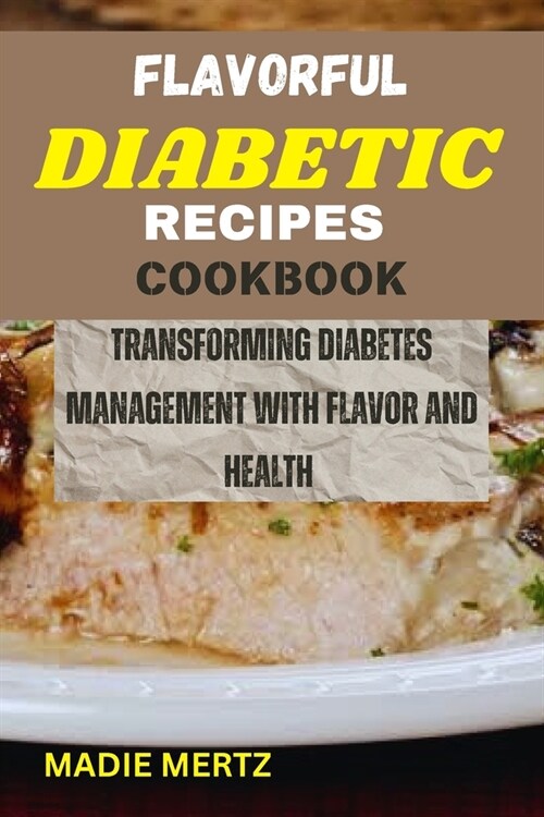 Flavorful Diabetic Recipes Cookbook: Transforming Diabetes Management with Flavor and Health (Paperback)