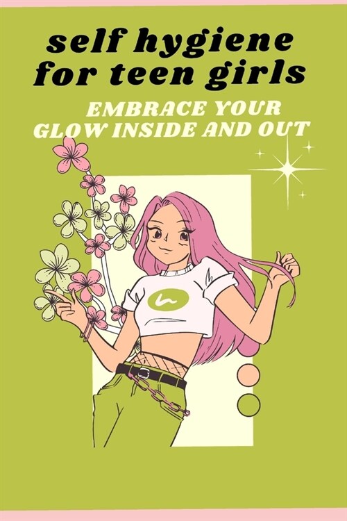 self hygiene for teen girls: Embrace your glow inside and outside (Paperback)