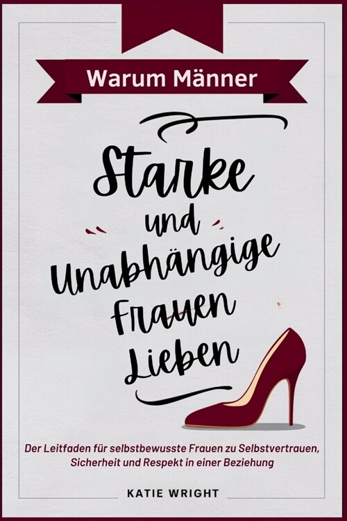 Warum M?ner Starke und Unabh?gige Frauen Lieben: Der Leitfaden f? selbstbewusste Frauen zu Selbstvertrauen, Sicherheit und Respekt in einer Beziehu (Paperback)