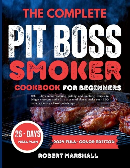 The complete pit boss smoker cookbook for beginners 2024: 3000 days mouthwatering grilling and smoking recipes to delight everyone and a 28 - days mea (Paperback)
