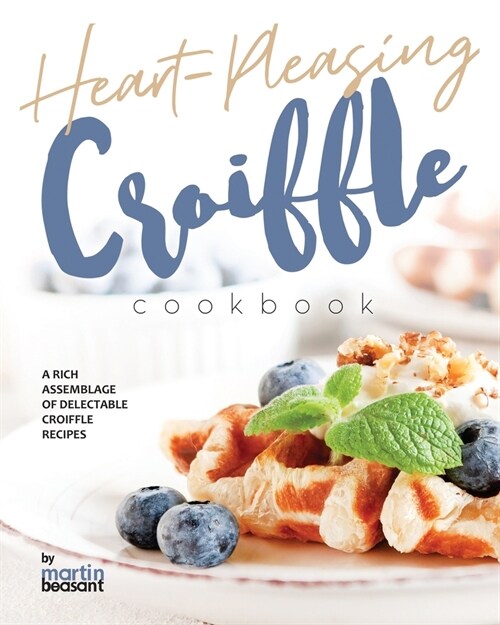 Heart-Pleasing Croiffle Cookbook: A Rich Assemblage of Delectable Croiffle Recipes (Paperback)