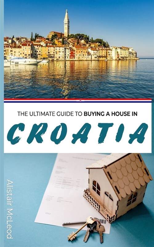 The Ultimate Guide to Buying a House in Croatia: Navigating Property Ownership in the Adriatic Paradise (Paperback)