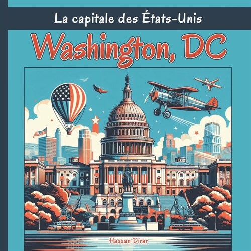 Washington, DC La capitale des ?ats-Unis: Une exploration compl?e des quartiers, des monuments historiques, de la cuisine et de la culture de la vil (Paperback)