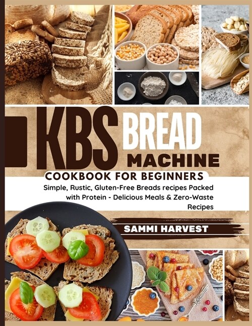 KBS Bread Machine Cookbook for Beginners: Simple, Rustic, Gluten-Free Breads recipes Packed with Protein - Delicious Meals & Zero-Waste Recipes (Paperback)