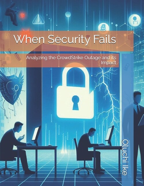 When Security Fails: Analyzing the CrowdStrike Outage and its Impact (Paperback)