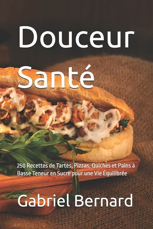 Douceur Sant? 250 Recettes de Tartes, Pizzas, Quiches et Pains ?Basse Teneur en Sucre pour une Vie ?uilibr? (Paperback)