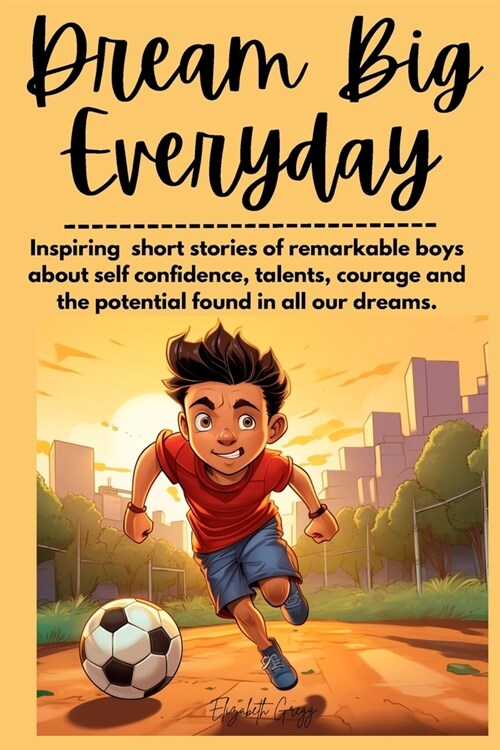 Dream Big Everyday: Inspiring short stories of remarkable boys about self confidence, talents, courage and the potential found in all of o (Paperback)