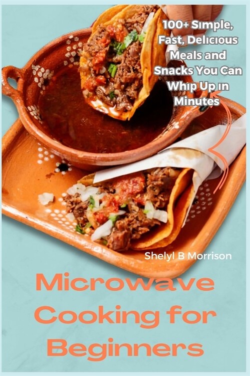 Microwave Cooking for Beginners: 100+ Sіmрlе, Fаѕt, Dеlісіоuѕ Mеаlѕ (Paperback)