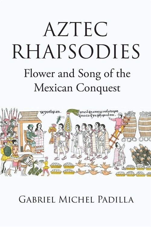 AZTEC RHAPSODIES Flower and Song of the Mexican Conquest (Paperback)