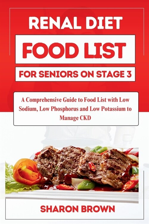 Renal Diet Food List for Seniors on Stage 3: A Comprehensive Guide to Food List with Low Sodium, Low Phosphorus and Low Potassium to Manage CKD (Paperback)