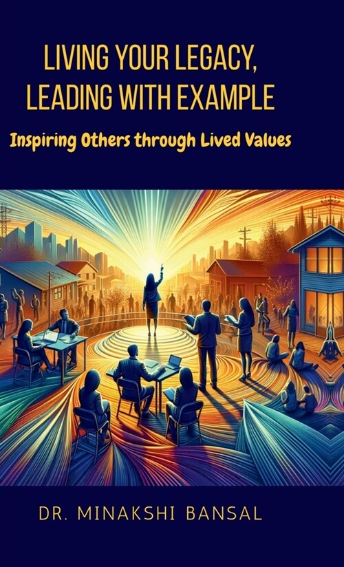 Living Your Legacy, Leading with Example: Inspiring Others through Lived Values (Hardcover)