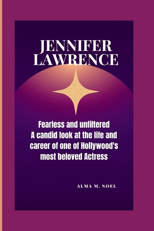 Jennifer Lawrence: Fearless and Unfiltered - A Candid Look at the Life and Career of One of Hollywoods Most Beloved Actress (Paperback)