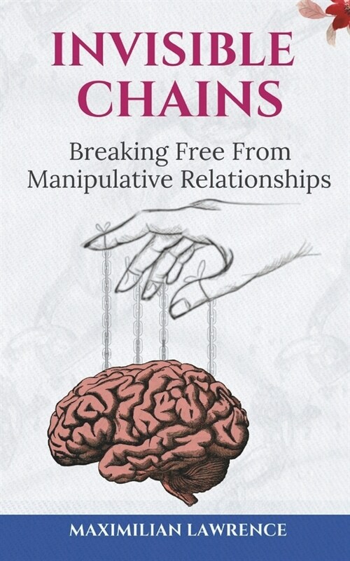 Invisible Chains: Breaking Free From Manipulative Relationships (Paperback)