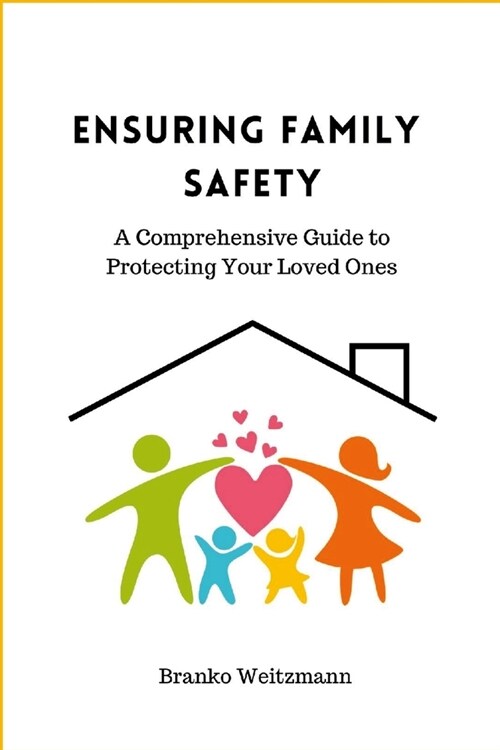 Ensuring Family Safety: A Comprehensive Guide to Protecting Your Loved Ones (Paperback)