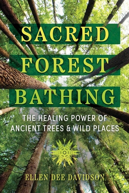 Sacred Forest Bathing: The Healing Power of Ancient Trees and Wild Places (Paperback)