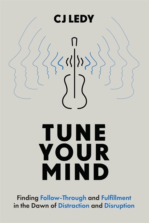 Tune Your Mind: Finding Follow-Through and Fulfillment in the Dawn of Distraction and Disruption (Hardcover)