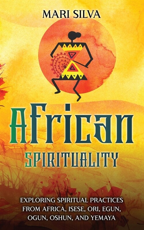 African Spirituality: Exploring Spiritual Practices from Africa, Isese, Ori, Egun, Ogun, Oshun, and Yemaya (Hardcover)