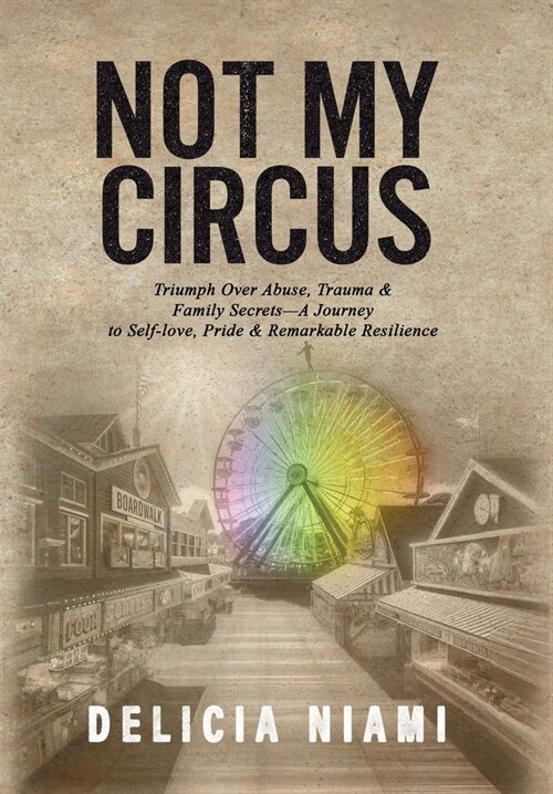 Not My Circus: Triumph Over Abuse, Trauma & Family Secrets-A Journey to Self-love, Pride & Remarkable Resilience (Hardcover)