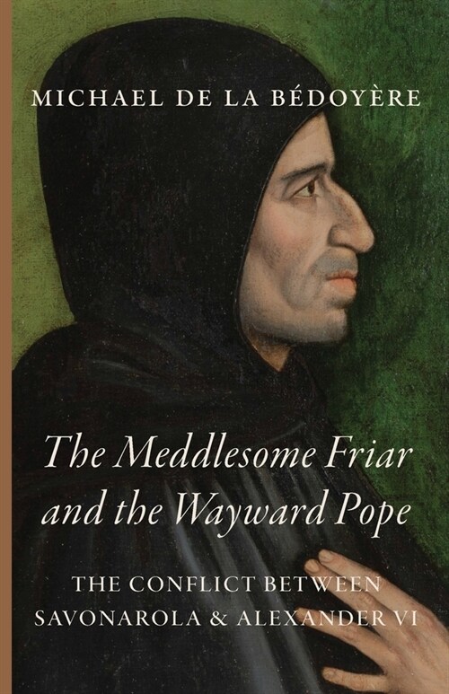 The Wayward Friar and the Meddlesome Pope: The Conflict Between Savonarola & Alexander VI (Paperback)