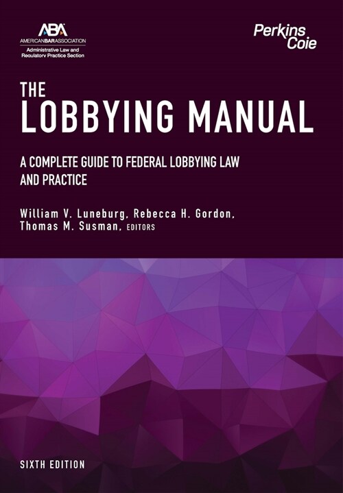 The Lobbying Manual: A Complete Guide to Federal Lobbying Law and Practice, Sixth Edition (Paperback)