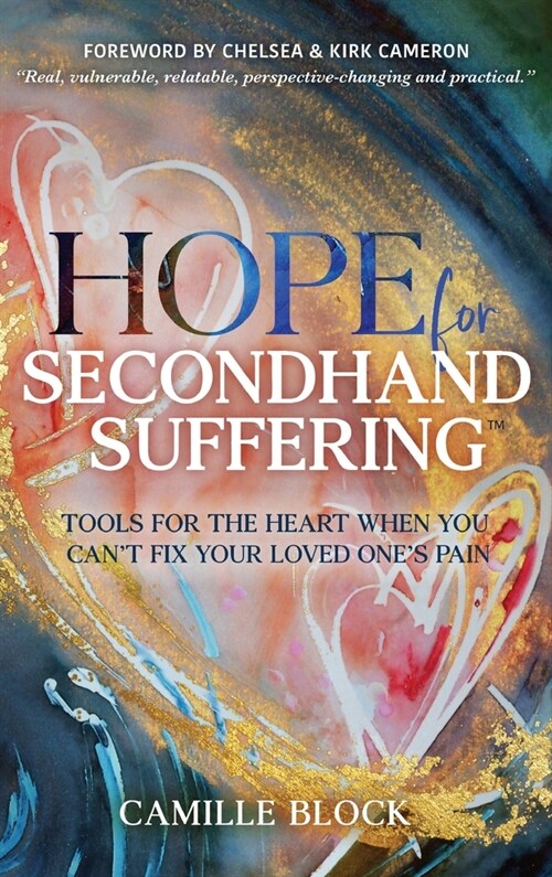 Hope For Secondhand Suffering: Tools For The Heart When You Cant Fix Your Loved Ones Pain (Hardcover)