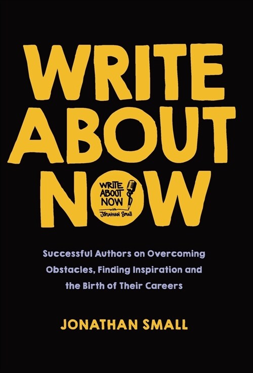 Write About Now: Successful Authors on Overcoming Obstacles, Finding Inspiration and the Birth of Their Careers (Hardcover)