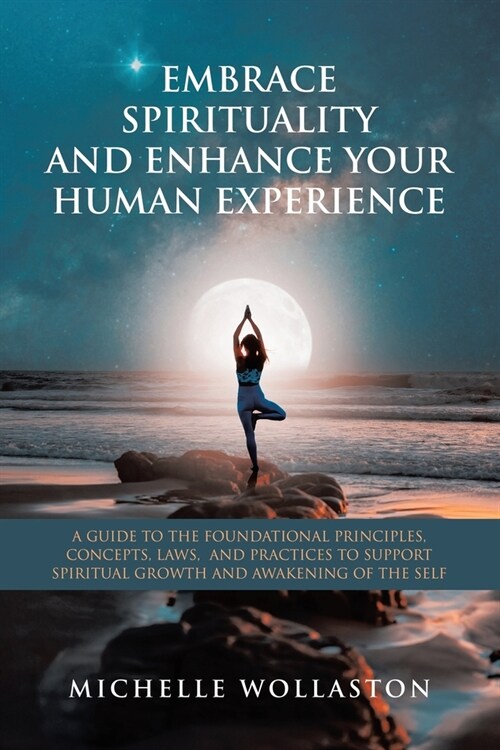 Embrace Spirituality and Enhance Your Human Experience: A Guide to the Foundational Principles, Concepts, Laws, and Practices to Support Spiritual Gro (Paperback)