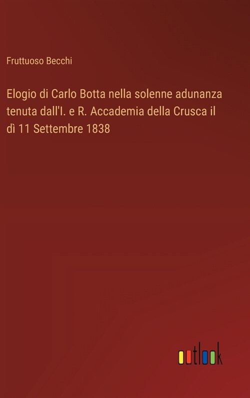 Elogio di Carlo Botta nella solenne adunanza tenuta dallI. e R. Accademia della Crusca il d?11 Settembre 1838 (Hardcover)