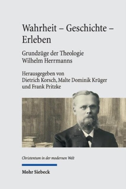 Wahrheit - Geschichte - Erleben. Grundzuge Der Theologie Wilhelm Herrmanns: Mit Einer Edition Der Vorlesung Wilhelm Herrmanns Die Wahrheit Der Christ (Hardcover)