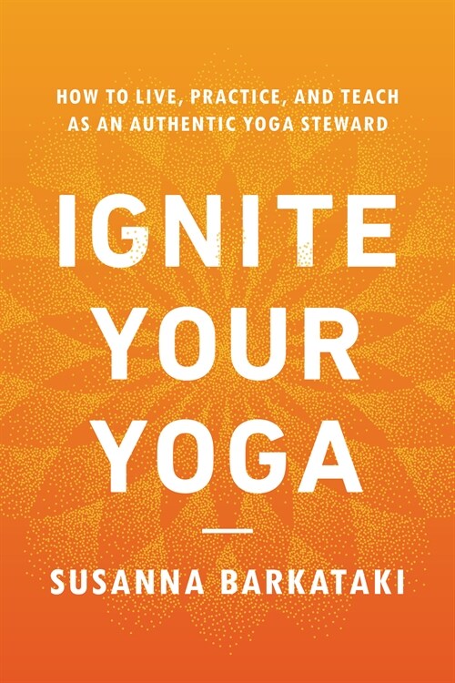 Ignite Your Yoga: How to Live, Practice, and Teach as an Authentic Yoga Steward (Paperback)