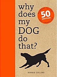Why Does My Dog Do That? : Answers to the 50 Questions Dog Lovers Ask (Paperback)