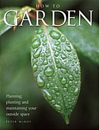 How to Garden : Planning, Planting, and Maintaining Your Outside Space (Paperback)