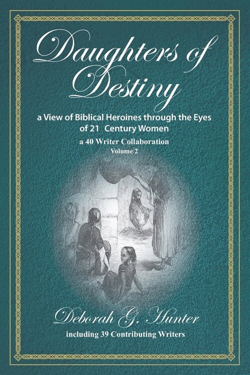 Daughters of Destiny, a View of Biblical Heroines through the Eyes of 21st Century Women: a 40 Writer Collaboration, Volume 2 (Paperback)