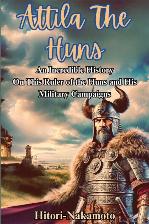 Attila the Hun: An Incredible History Episode On This Ruler of the Huns and His Military Campaigns. (Paperback)