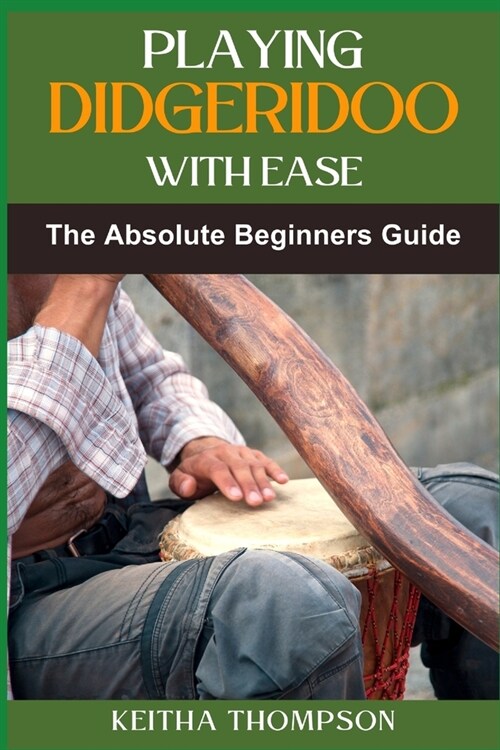 Playing Didgeridoo with Ease: A Step-By-Step Guide For Beginners To Master Circular Breathing, Traditional Rhythms, And Authentic Sounds (Paperback)