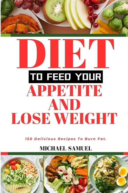 Diet to Feed Your Appetite and Lose Weight: 150 Delicious Recipes To Burn Fat. (Paperback)