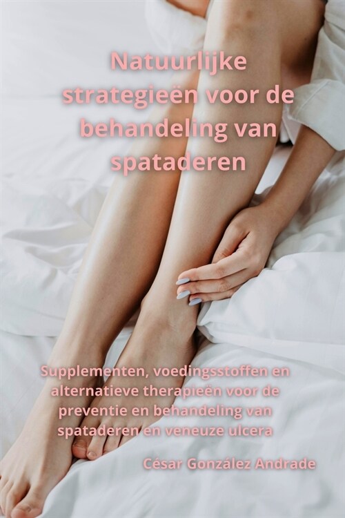 Natuurlijke strategie? voor de behandeling van spataderen: Supplementen, voedingsstoffen en alternatieve therapie? voor de preventie en behandeling (Paperback)