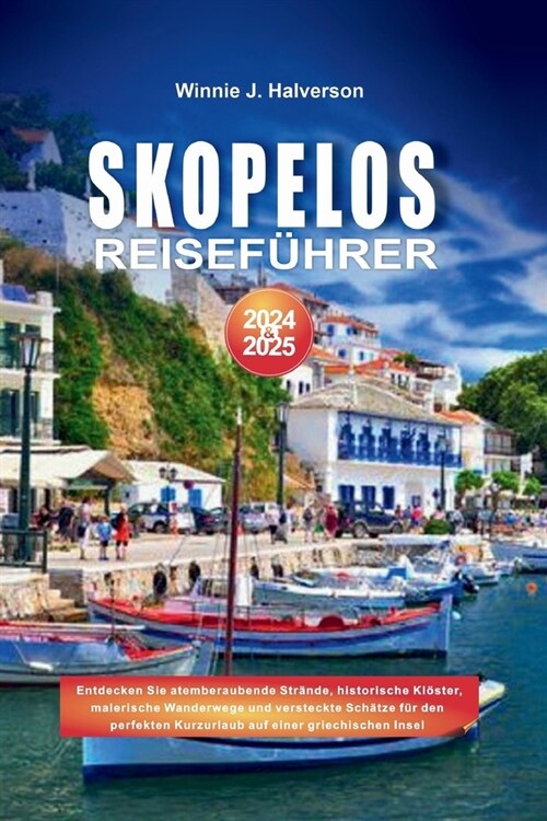 Skopelos Reisef?rer 2024-2025: Entdecken Sie atemberaubende Str?de, historische Kl?ter, malerische Wanderwege und versteckte Sch?ze f? den perfek (Paperback)