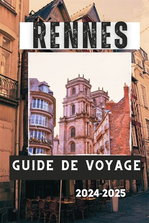 Rennes Guide de Voyage 2024-2025: Rennes, France: un guide de voyage des principales attractions, activit? et exp?iences de la ville (Paperback)