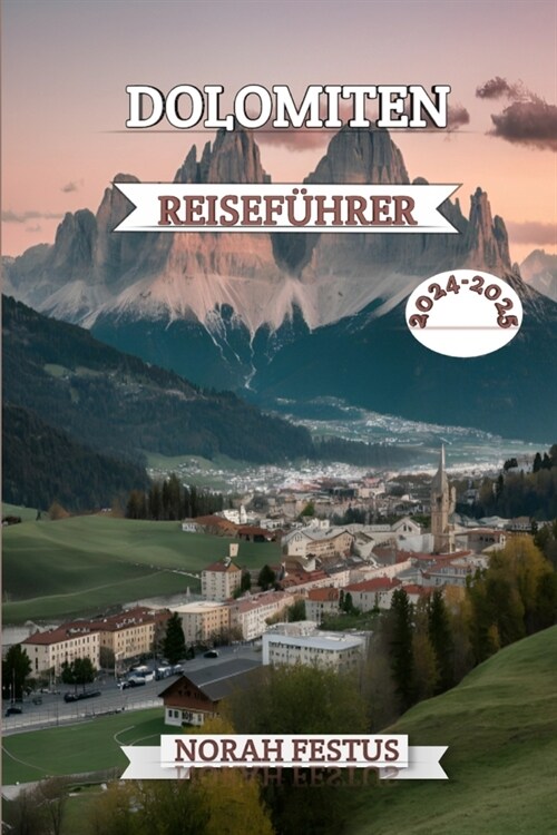 Dolomiten Reisef?rer 2024 - 2025: Ein umfassendes Handbuch, das die majest?ische Alpenwelt, kulturelle Sch?ze und Outdoor-Abenteuer in Italiens iko (Paperback)