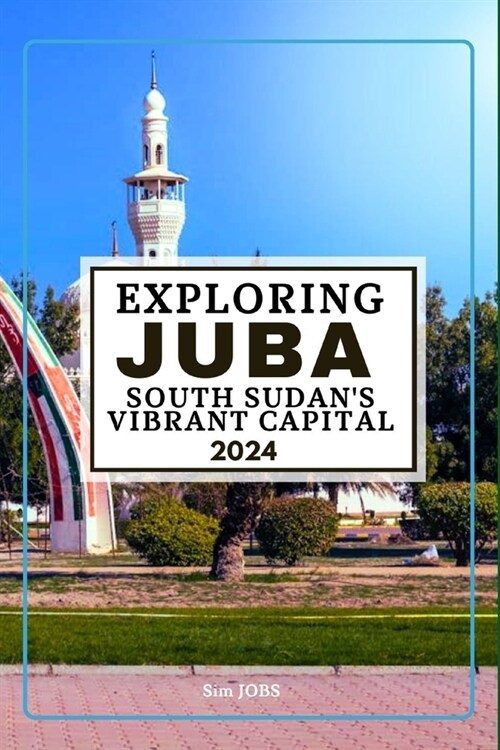 Exploring Juba South Sudans Vibrant Capital 2024 (Paperback)