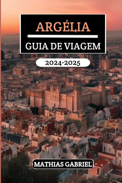 Arg?ia Guia de Viagem 2024 - 2025: Explore diversas paisagens, rico patrim?io, e maravilhas culturais com dicas privilegiadas para uma aventura ines (Paperback)