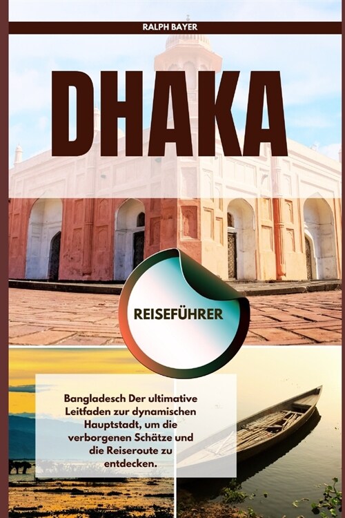 Dhaka Reisef?rer: Bangladesch Der ultimative Leitfaden zur dynamischen Hauptstadt, um die verborgenen Sch?ze und die Reiseroute zu entd (Paperback)