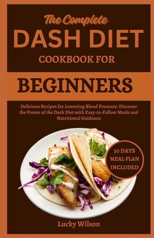 The Complete Dash Diet Cookbook for Beginners: Delicious Recipes for Lowering Blood Pressure: Discover the Power of the Dash Diet with Easy-to-Follow (Paperback)