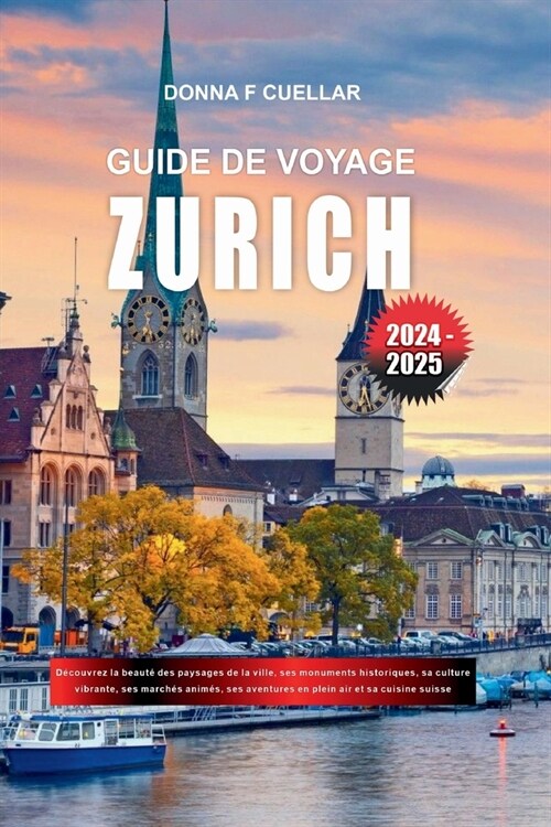 Guide de Voyage Zurich 2024-2025: D?ouvrez la beaut?des paysages de la ville, ses monuments historiques, sa culture vibrante, ses march? anim?, se (Paperback)